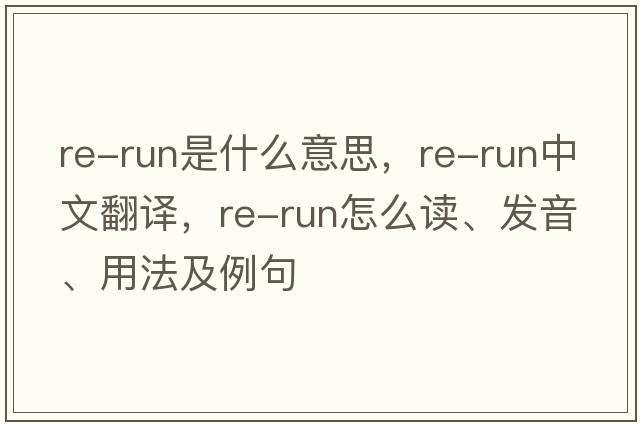 re-run是什么意思，re-run中文翻譯，re-run怎么讀、發(fā)音、用法及例句