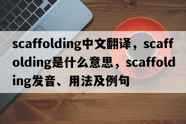 scaffolding中文翻譯，scaffolding是什么意思，scaffolding發(fā)音、用法及例句