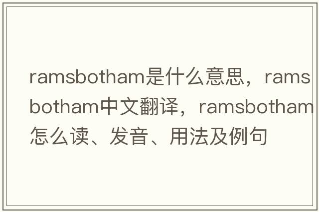 Ramsbotham是什么意思，Ramsbotham中文翻譯，Ramsbotham怎么讀、發(fā)音、用法及例句