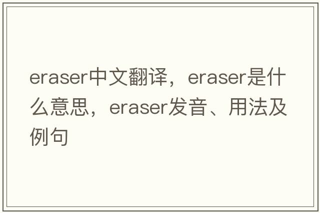 eraser中文翻譯，eraser是什么意思，eraser發(fā)音、用法及例句