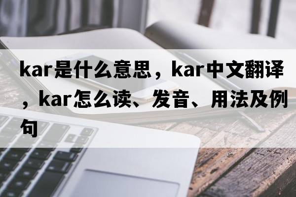kar是什么意思，kar中文翻譯，kar怎么讀、發(fā)音、用法及例句