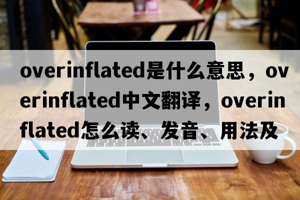 overinflated是什么意思，overinflated中文翻譯，overinflated怎么讀、發(fā)音、用法及例句