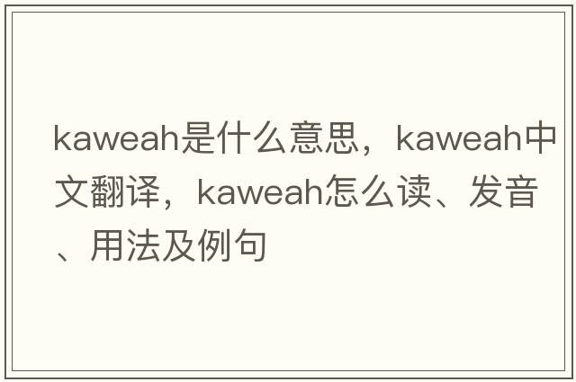Kaweah是什么意思，Kaweah中文翻譯，Kaweah怎么讀、發(fā)音、用法及例句