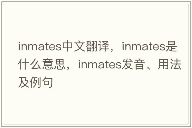 inmates中文翻譯，inmates是什么意思，inmates發(fā)音、用法及例句