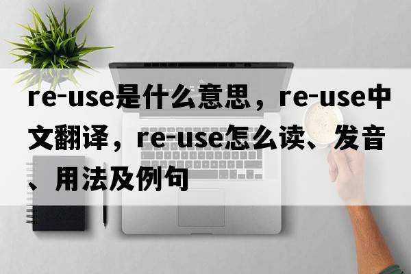 re-use是什么意思，re-use中文翻譯，re-use怎么讀、發(fā)音、用法及例句