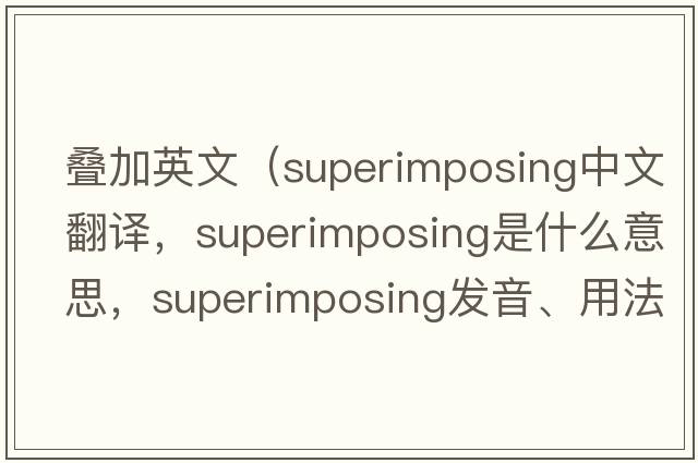 疊加英文（superimposing中文翻譯，superimposing是什么意思，superimposing發(fā)音、用法及例句）