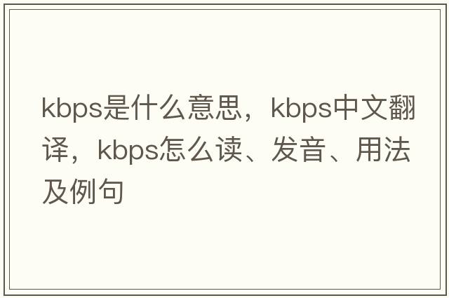 kbps是什么意思，kbps中文翻譯，kbps怎么讀、發(fā)音、用法及例句