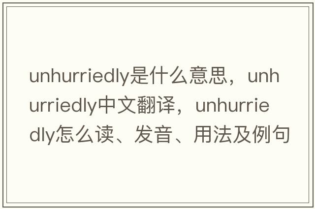 unhurriedly是什么意思，unhurriedly中文翻譯，unhurriedly怎么讀、發(fā)音、用法及例句
