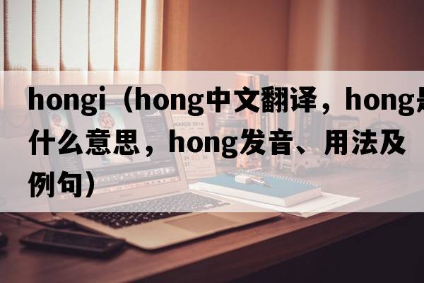 hongi（hong中文翻譯，hong是什么意思，hong發(fā)音、用法及例句）