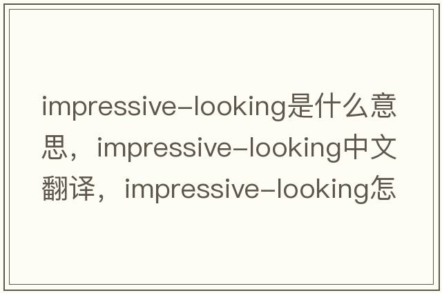impressive-looking是什么意思，impressive-looking中文翻譯，impressive-looking怎么讀、發(fā)音、用法及例句