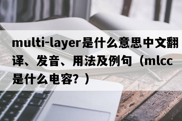 multi-layer是什么意思中文翻譯、發(fā)音、用法及例句（mlcc是什么電容？）