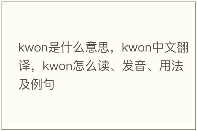 Kwon是什么意思，Kwon中文翻譯，Kwon怎么讀、發(fā)音、用法及例句