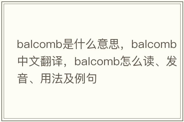 Balcomb是什么意思，Balcomb中文翻譯，Balcomb怎么讀、發(fā)音、用法及例句