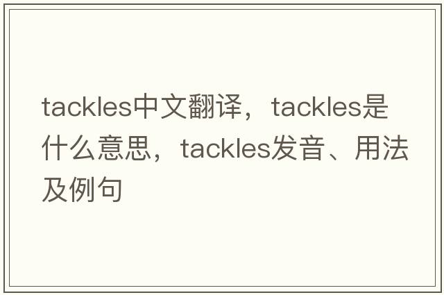 tackles中文翻譯，tackles是什么意思，tackles發(fā)音、用法及例句