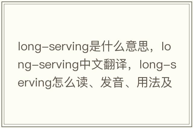 long-serving是什么意思，long-serving中文翻譯，long-serving怎么讀、發(fā)音、用法及例句