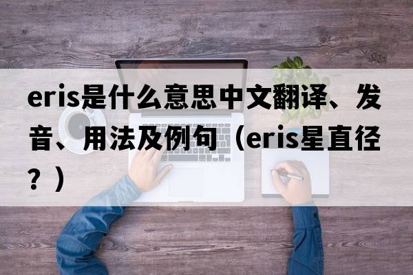 Eris是什么意思中文翻譯、發(fā)音、用法及例句（eris星直徑？）