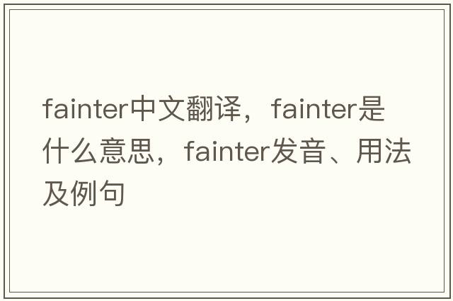 fainter中文翻譯，fainter是什么意思，fainter發(fā)音、用法及例句