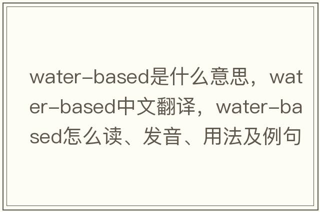 water-based是什么意思，water-based中文翻譯，water-based怎么讀、發(fā)音、用法及例句
