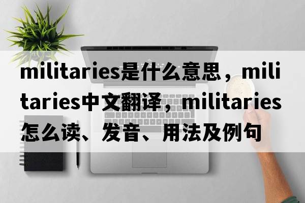militaries是什么意思，militaries中文翻譯，militaries怎么讀、發(fā)音、用法及例句