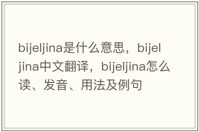 Bijeljina是什么意思，Bijeljina中文翻譯，Bijeljina怎么讀、發(fā)音、用法及例句