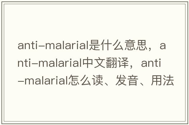 Anti-Malarial是什么意思，Anti-Malarial中文翻譯，Anti-Malarial怎么讀、發(fā)音、用法及例句