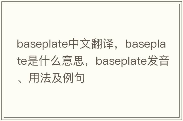 baseplate中文翻譯，baseplate是什么意思，baseplate發(fā)音、用法及例句