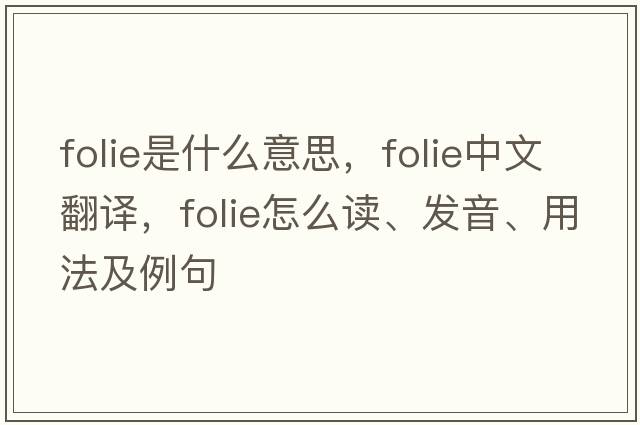 folie是什么意思，folie中文翻譯，folie怎么讀、發(fā)音、用法及例句
