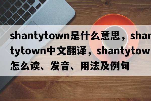 shantytown是什么意思，shantytown中文翻譯，shantytown怎么讀、發(fā)音、用法及例句