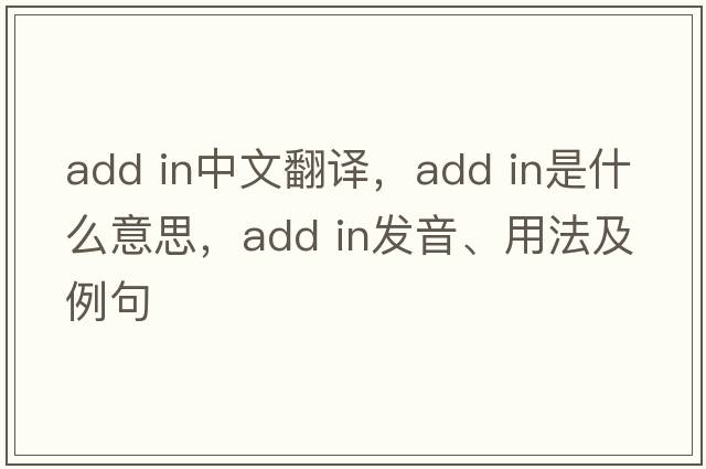 add in中文翻譯，add in是什么意思，add in發(fā)音、用法及例句