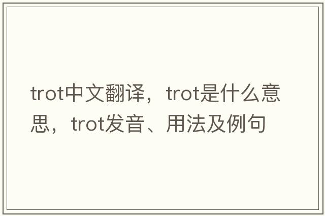 trot中文翻譯，trot是什么意思，trot發(fā)音、用法及例句
