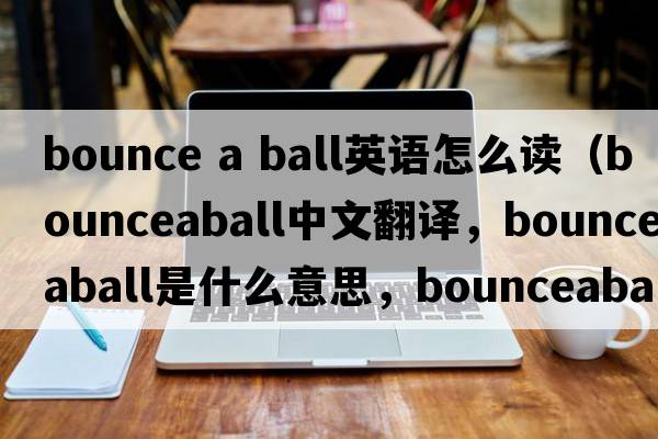 bounce a ball英語怎么讀（bounceaball中文翻譯，bounceaball是什么意思，bounceaball發(fā)音、用法及例句）
