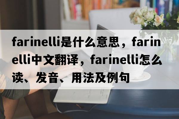 Farinelli是什么意思，F(xiàn)arinelli中文翻譯，F(xiàn)arinelli怎么讀、發(fā)音、用法及例句