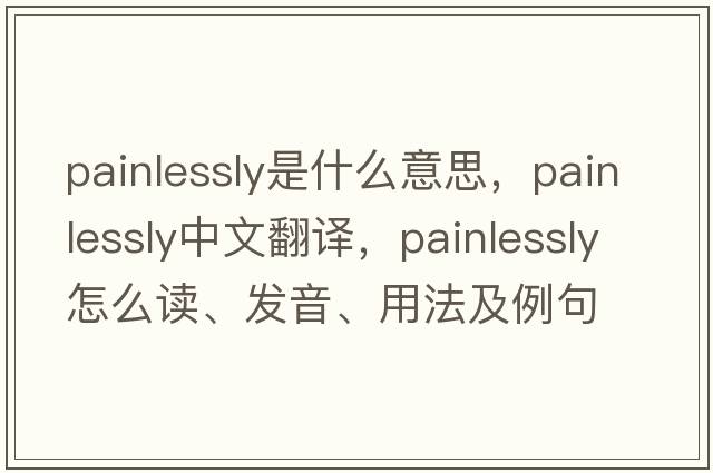 painlessly是什么意思，painlessly中文翻譯，painlessly怎么讀、發(fā)音、用法及例句