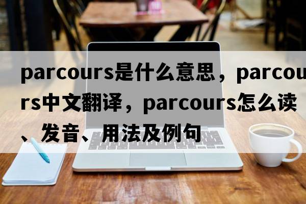 parcours是什么意思，parcours中文翻譯，parcours怎么讀、發(fā)音、用法及例句