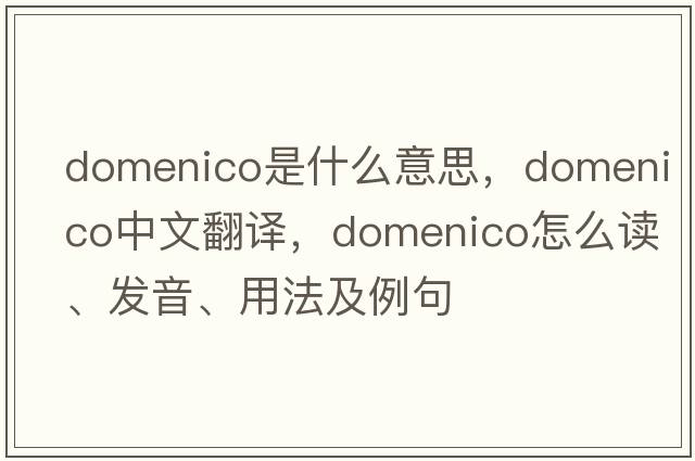 Domenico是什么意思，Domenico中文翻譯，Domenico怎么讀、發(fā)音、用法及例句
