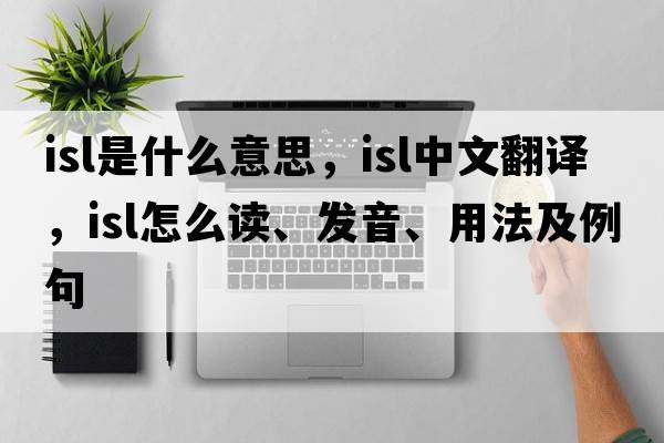 isl是什么意思，isl中文翻譯，isl怎么讀、發(fā)音、用法及例句