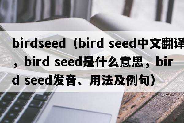 birdseed（bird seed中文翻譯，bird seed是什么意思，bird seed發(fā)音、用法及例句）