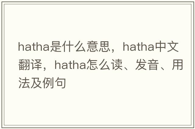 hatha是什么意思，hatha中文翻譯，hatha怎么讀、發(fā)音、用法及例句