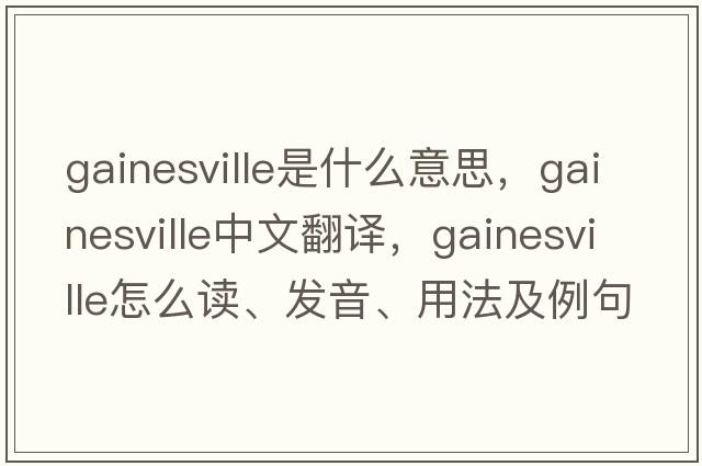 Gainesville是什么意思，Gainesville中文翻譯，Gainesville怎么讀、發(fā)音、用法及例句