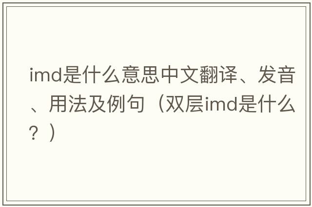 imd是什么意思中文翻譯、發(fā)音、用法及例句（雙層imd是什么？）