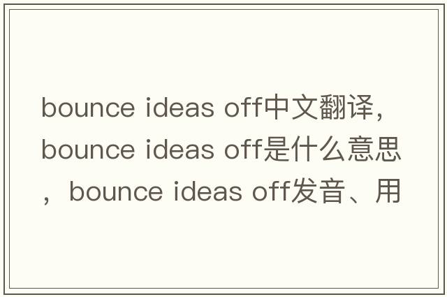 bounce ideas off中文翻譯，bounce ideas off是什么意思，bounce ideas off發(fā)音、用法及例句