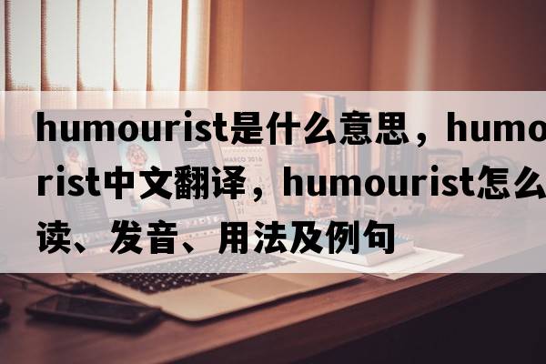 humourist是什么意思，humourist中文翻譯，humourist怎么讀、發(fā)音、用法及例句