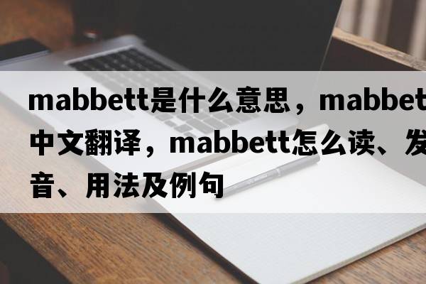 Mabbett是什么意思，Mabbett中文翻譯，Mabbett怎么讀、發(fā)音、用法及例句
