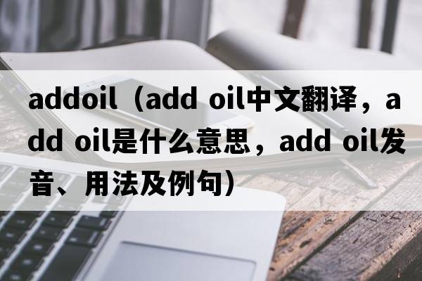 addoil（add oil中文翻譯，add oil是什么意思，add oil發(fā)音、用法及例句）