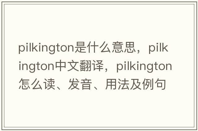 Pilkington是什么意思，Pilkington中文翻譯，Pilkington怎么讀、發(fā)音、用法及例句