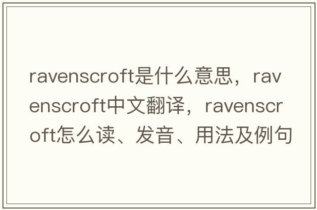 Ravenscroft是什么意思，Ravenscroft中文翻譯，Ravenscroft怎么讀、發(fā)音、用法及例句