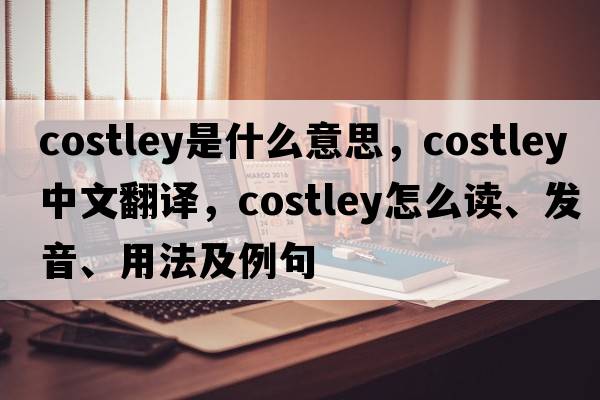 Costley是什么意思，Costley中文翻譯，Costley怎么讀、發(fā)音、用法及例句