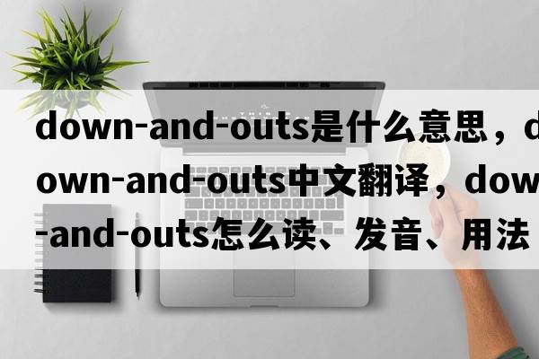 down-and-outs是什么意思，down-and-outs中文翻譯，down-and-outs怎么讀、發(fā)音、用法及例句