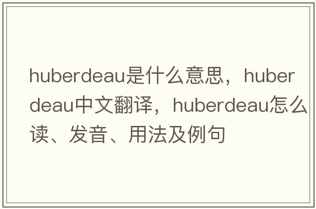Huberdeau是什么意思，Huberdeau中文翻譯，Huberdeau怎么讀、發(fā)音、用法及例句