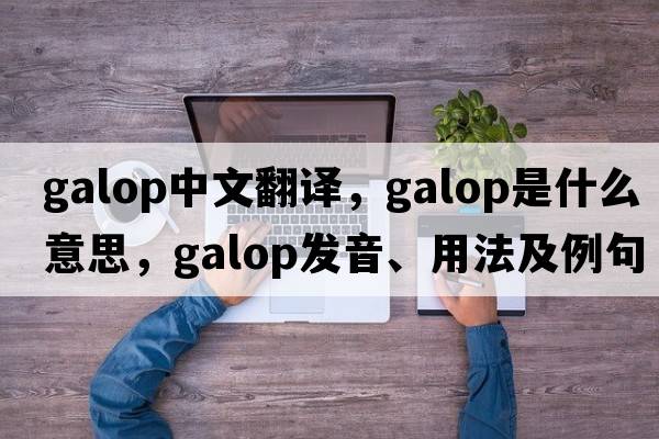 galop中文翻譯，galop是什么意思，galop發(fā)音、用法及例句